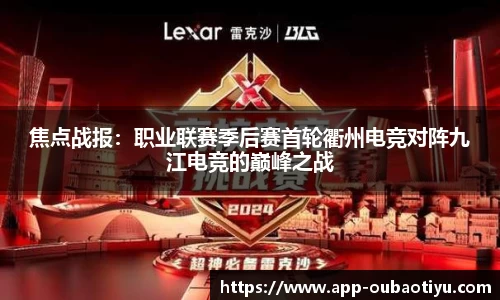 焦点战报：职业联赛季后赛首轮衢州电竞对阵九江电竞的巅峰之战